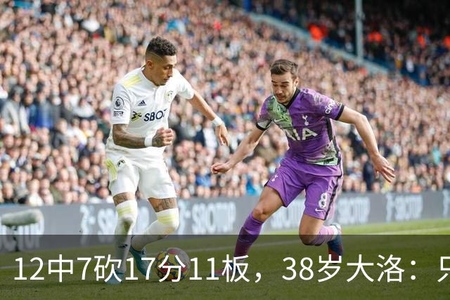 12中7砍17分11板，38岁大洛：只要能帮球队赢球就竭尽全力